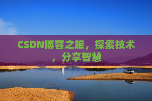 CSDN博客之旅,探索技术,分享智慧 CSDN博客之旅,探索技术,分享智慧